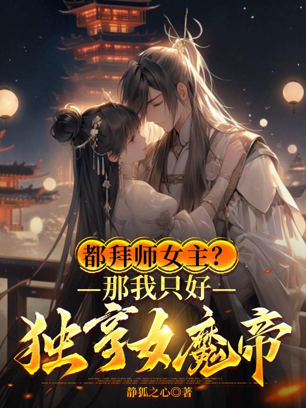 都拜师女主？那我只好独享女魔帝无错小说