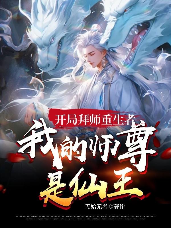 开局拜师重生者，我的师尊是仙王全文