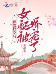 嫁给权臣后，女配被娇宠了By{author}