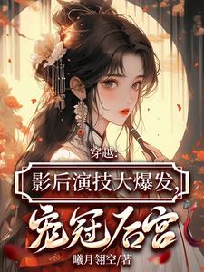 穿越：影后演技大爆发，宠冠后宫 By{author}