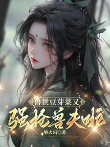 兽世豆芽菜又强抢兽夫啦！By{author}